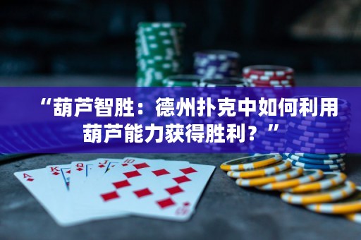 “葫蘆智勝：德州撲克中如何利用葫蘆能力獲得勝利？”