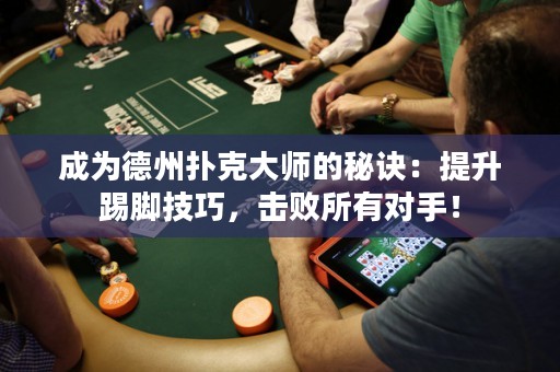 成為德州撲克大師的秘訣：提升踢腳技巧，擊敗所有對手！