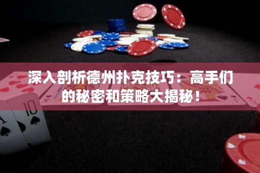 深入剖析德州撲克技巧：高手們的秘密和策略大揭秘！