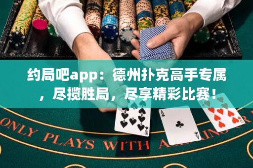 約局吧app：德州撲克高手專屬，盡攬勝局，盡享精彩比賽！