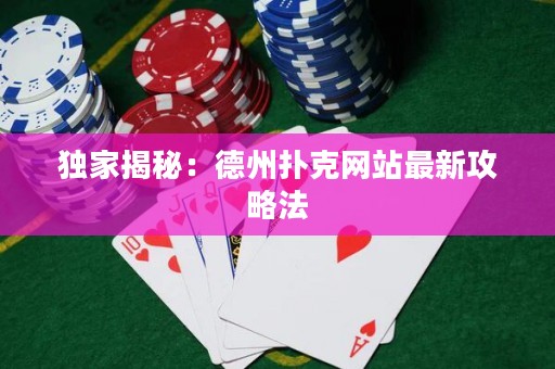 獨家揭秘：德州撲克網(wǎng)站最新攻略法