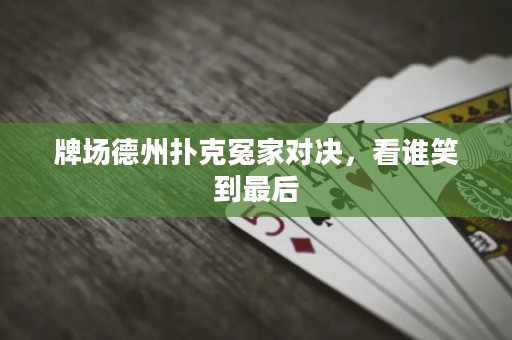 牌場德州撲克冤家對決，看誰笑到最后