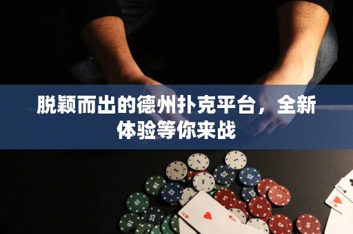 脫穎而出的德州撲克平臺，全新體驗等你來戰(zhàn)
