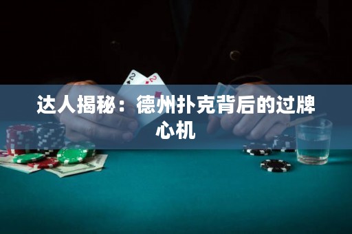達人揭秘：德州撲克背后的過牌心機