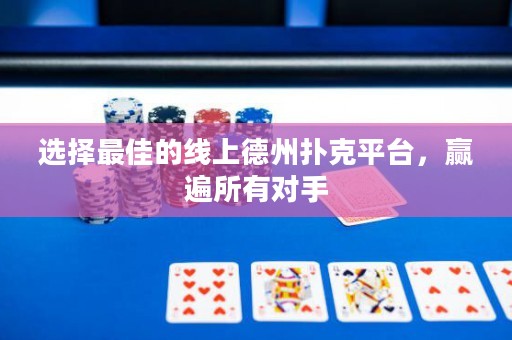 選擇最佳的線上德州撲克平臺，贏遍所有對手
