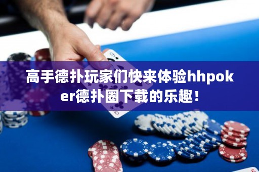 高手德?lián)渫婕覀兛靵?lái)體驗(yàn)hhpoker德?lián)淙ο螺d的樂(lè)趣！