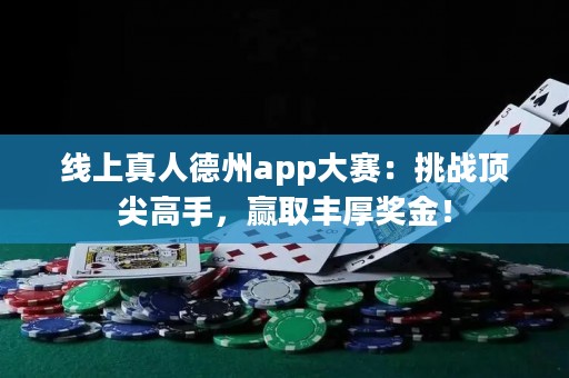 線上真人德州app大賽：挑戰(zhàn)頂尖高手，贏取豐厚獎(jiǎng)金！