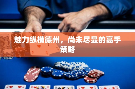 魅力縱橫德州，尚未盡顯的高手策略