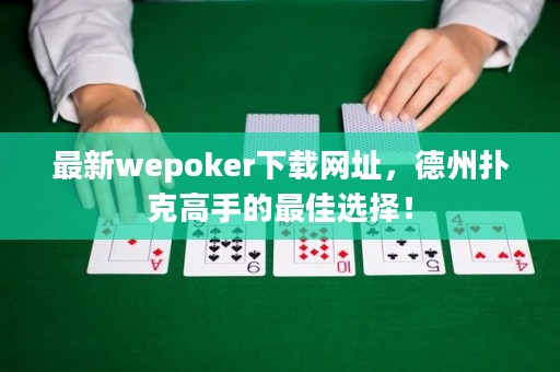 最新wepoker下載網(wǎng)址，德州撲克高手的最佳選擇！