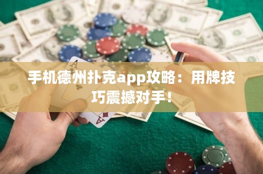 ?手機德州撲克app攻略：用牌技巧震撼對手！