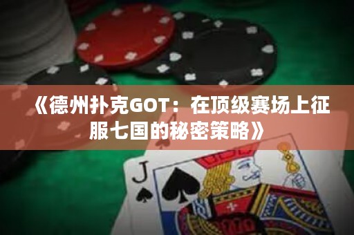 《德州撲克GOT：在頂級(jí)賽場(chǎng)上征服七國(guó)的秘密策略》