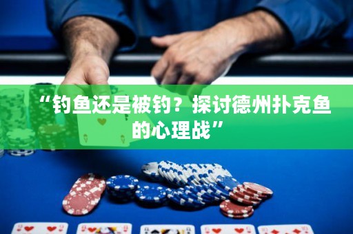 “釣魚(yú)還是被釣？探討德州撲克魚(yú)的心理戰(zhàn)”