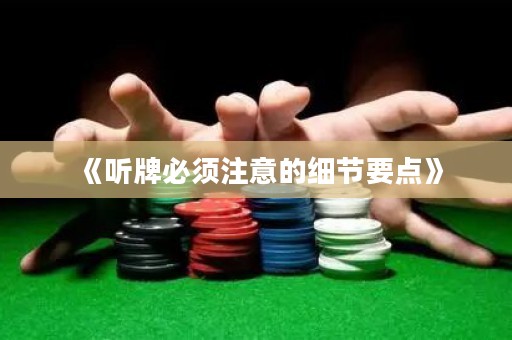《聽牌必須注意的細(xì)節(jié)要點(diǎn)》