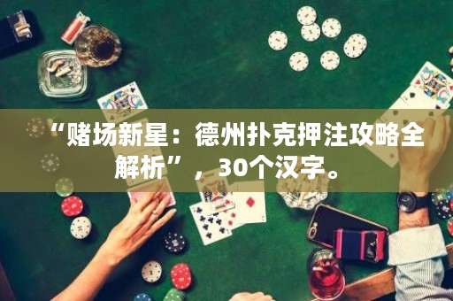 “賭場(chǎng)新星：德州撲克押注攻略全解析”，30個(gè)漢字。