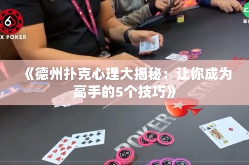 《德州撲克心理大揭秘：讓你成為高手的5個(gè)技巧》