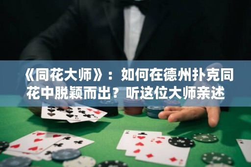 《同花大師》：如何在德州撲克同花中脫穎而出？聽這位大師親述心得。
