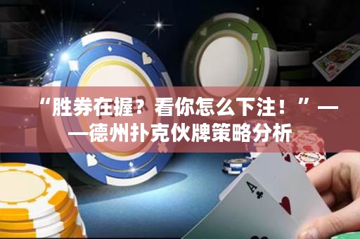 “勝券在握？看你怎么下注！”——德州撲克伙牌策略分析