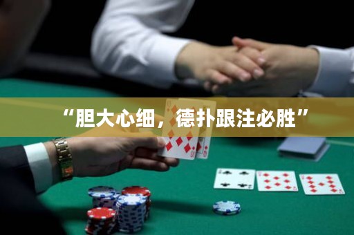 “膽大心細(xì)，德?lián)涓⒈貏佟?>
              <p>“膽大心細(xì)，德?lián)涓⒈貏佟?/p>
            </a>
          </div>
          <ul>
            <li>
              <div   id=
