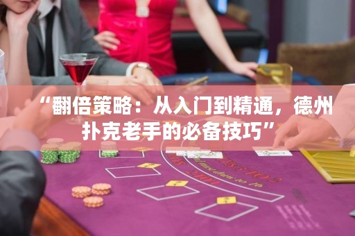 “翻倍策略：從入門(mén)到精通，德州撲克老手的必備技巧”