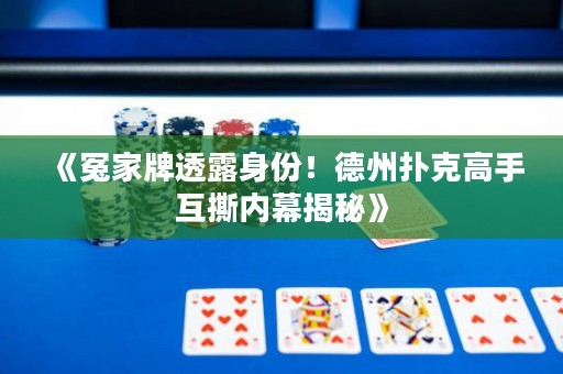《冤家牌透露身份！德州撲克高手互撕內幕揭秘》