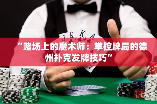 “賭場上的魔術(shù)師：掌控牌局的德州撲克發(fā)牌技巧”