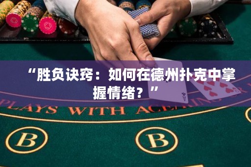 “勝負(fù)訣竅：如何在德州撲克中掌握情緒？”