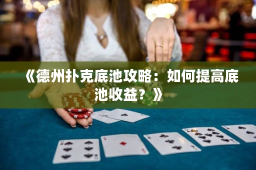 《德州撲克底池攻略：如何提高底池收益？》