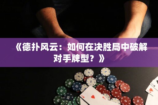 《德?lián)滹L(fēng)云：如何在決勝局中破解對(duì)手牌型？》
