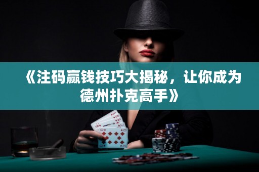 《注碼贏錢(qián)技巧大揭秘，讓你成為德州撲克高手》