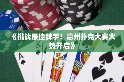 《挑戰(zhàn)最佳牌手！德州撲克大賽火熱開啟》