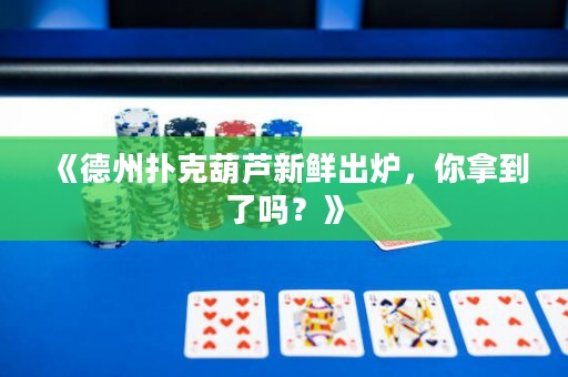 《德州撲克葫蘆新鮮出爐，你拿到了嗎？》