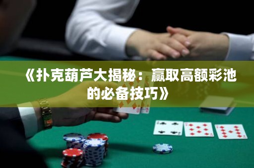 《撲克葫蘆大揭秘：贏取高額彩池的必備技巧》