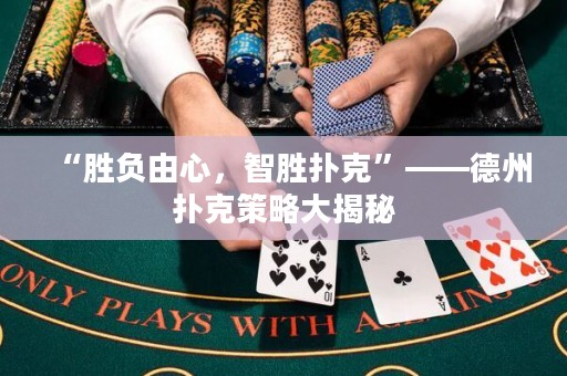 “勝負(fù)由心，智勝撲克”——德州撲克策略大揭秘